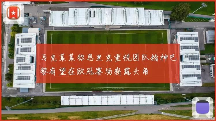 马克莱莱称恩里克重视团队精神巴黎有望在欧冠赛场崭露头角