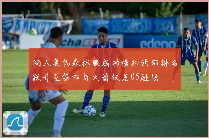湖人复仇森林狼成功横扫西部排名跃升至第四与火箭仅差05胜场