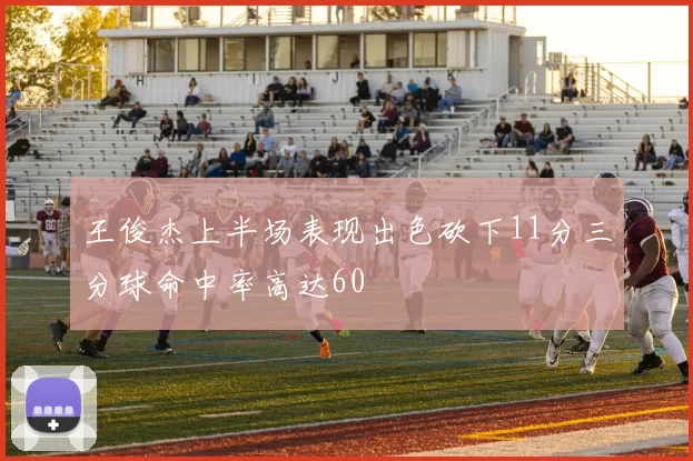 王俊杰上半场表现出色砍下11分三分球命中率高达60