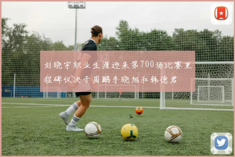 刘晓宇职业生涯迎来第700场比赛里程碑仅次于周鹏李晓旭和韩德君