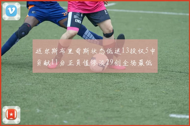 迈尔斯布里奇斯状态低迷13投仅5中贡献11分正负值惨淡29创全场最低纪录